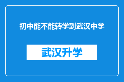 初中能不能转学到武汉中学(初中生是否有机会转入武汉中学就读？)