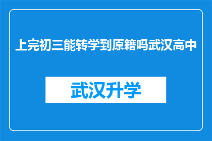 上完初三能转学到原籍吗武汉高中(在武汉完成初三学业后，能否转学到原籍就读高中？)