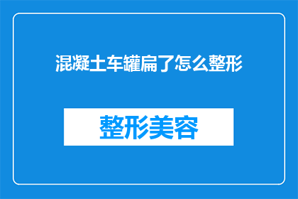 混凝土车罐扁了怎么整形(混凝土车罐体变形：如何进行有效的整形处理？)