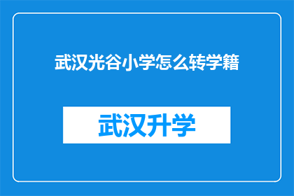武汉光谷小学怎么转学籍(如何将武汉光谷小学的学籍转移到其他学校？)