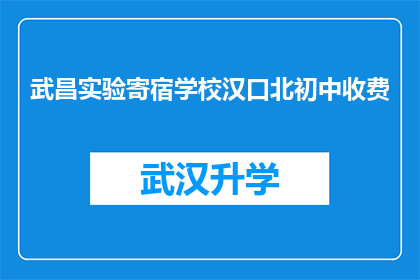 武昌实验寄宿学校汉口北初中收费(武昌实验寄宿学校汉口北初中的收费情况是怎样的？)
