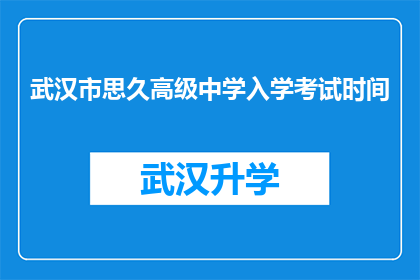武汉市思久高级中学入学考试时间(武汉市思久高级中学入学考试时间是什么时候？)