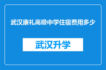 武汉康礼高级中学住宿费用多少(武汉康礼高级中学的住宿费用是多少？)