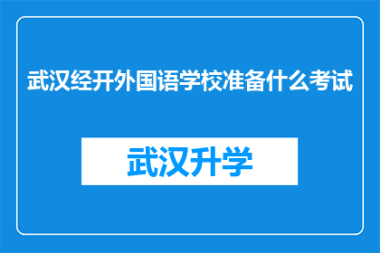 武汉经开外国语学校准备什么考试(武汉经开外国语学校将准备哪些考试？)