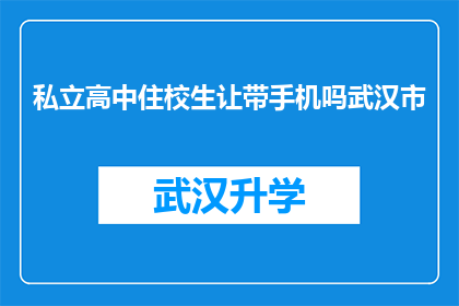 私立高中住校生让带手机吗武汉市(武汉市私立高中住校生是否允许携带手机？)