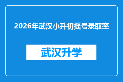 2026年武汉小升初摇号录取率(2026年武汉小升初摇号录取率是多少？)