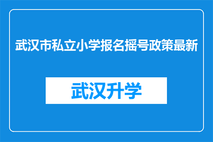 武汉市私立小学报名摇号政策最新(武汉市私立小学报名摇号政策最新动态，家长和学生都关心的问题是什么？)
