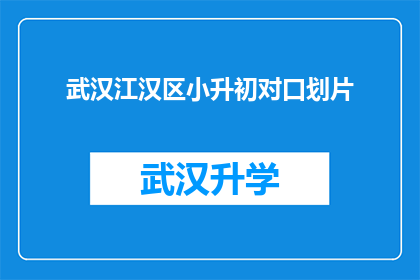 武汉江汉区小升初对口划片(武汉江汉区小升初对口划片政策是否明确？)