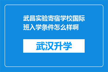 武昌实验寄宿学校国际班入学条件怎么样啊(武昌实验寄宿学校国际班的入学条件究竟如何？)