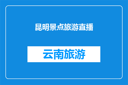 昆明景点旅游直播(昆明景点旅游直播：你准备好探索这个迷人城市了吗？)