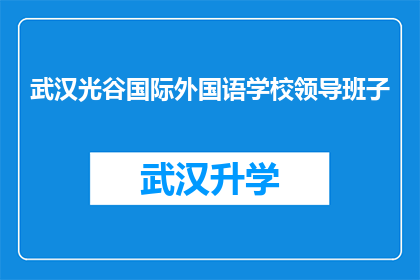 武汉光谷国际外国语学校领导班子(武汉光谷国际外国语学校的领导团队是谁？)