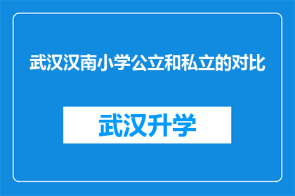 武汉汉南小学公立和私立的对比(武汉汉南小学公立与私立教育模式的对比分析：家长和学生该如何选择？)