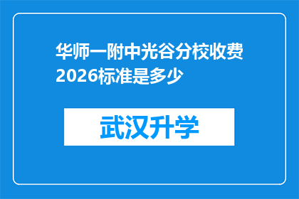 华师一附中光谷分校收费2026标准是多少(华师一附中光谷分校2026年收费标准是多少？)