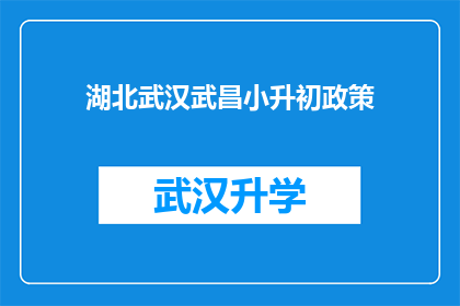 湖北武汉武昌小升初政策(湖北武汉武昌区小升初政策究竟如何？家长和学生应如何应对？)