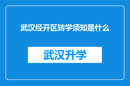 武汉经开区转学须知是什么(武汉经开区转学须知是什么？)