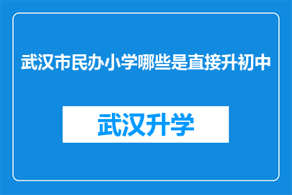 武汉市民办小学哪些是直接升初中(武汉市民办小学升初中途径有哪些？)