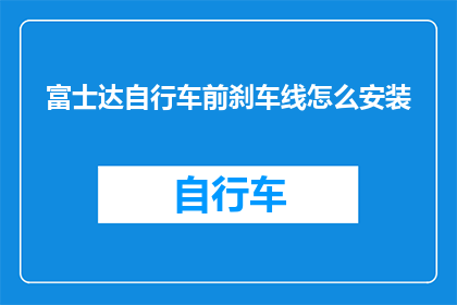 富士达自行车前刹车线怎么安装(如何正确安装富士达自行车前刹车线？)