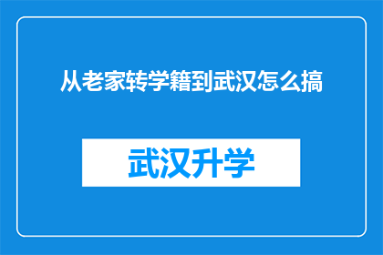 从老家转学籍到武汉怎么搞(如何将学籍从老家转移到武汉？)