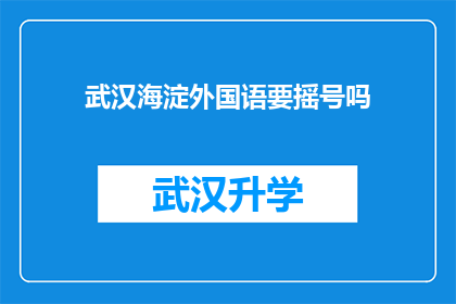 武汉海淀外国语要摇号吗(武汉海淀外国语学校是否需通过摇号方式入学？)