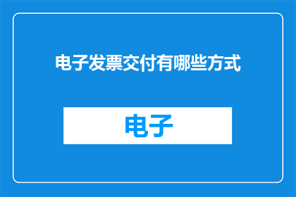 电子发票交付有哪些方式(电子发票交付方式有哪些？)