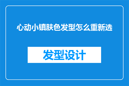心动小镇肤色发型怎么重新选(如何重新选择心动小镇中的肤色和发型？)