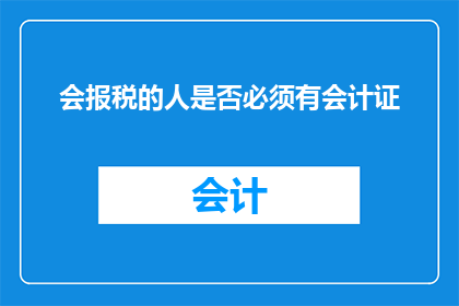 会报税的人是否必须有会计证(会计证是否成为会报税人士的必备条件？)