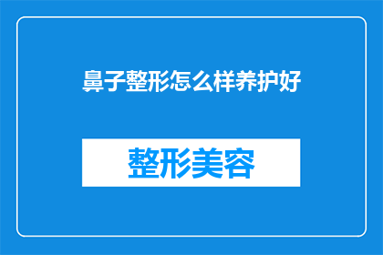鼻子整形怎么样养护好(如何正确养护鼻子整形手术？)