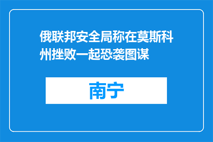 俄联邦安全局称在莫斯科州挫败一起恐袭图谋