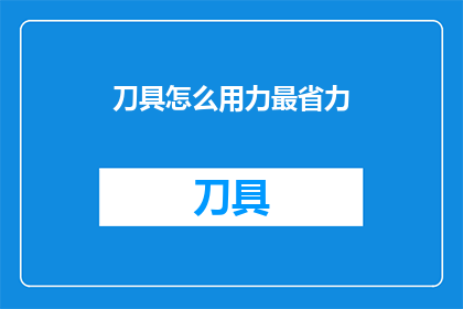 刀具怎么用力最省力(如何以最省力的方式使用刀具？)