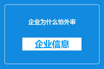 企业为什么怕外审(企业为何对外部审计持谨慎态度？)