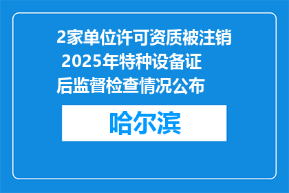 2家单位许可资质被注销 2025年特种设备证后监督检查情况公布