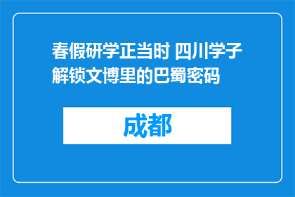 春假研学正当时 四川学子解锁文博里的巴蜀密码