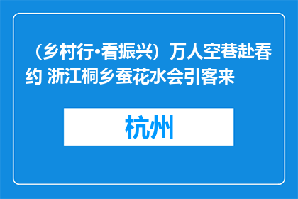 （乡村行·看振兴）万人空巷赴春约 浙江桐乡蚕花水会引客来