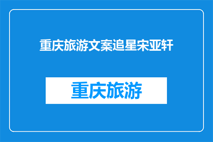 重庆旅游文案追星宋亚轩(重庆旅游：追星之旅，遇见宋亚轩的足迹？)