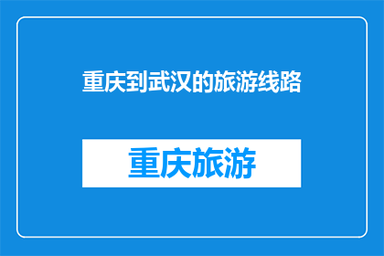 重庆到武汉的旅游线路(重庆到武汉的旅游线路，你探索过吗？)