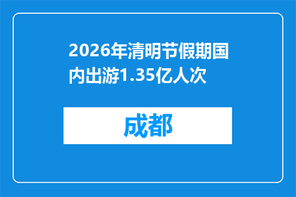 2026年清明节假期国内出游1.35亿人次