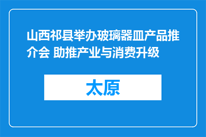 山西祁县举办玻璃器皿产品推介会 助推产业与消费升级