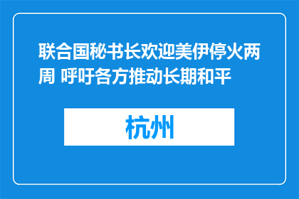 联合国秘书长欢迎美伊停火两周 呼吁各方推动长期和平