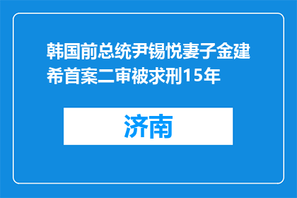 韩国前总统尹锡悦妻子金建希首案二审被求刑15年