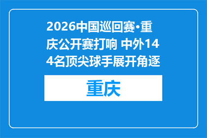 2026中国巡回赛·重庆公开赛打响 中外144名顶尖球手展开角逐