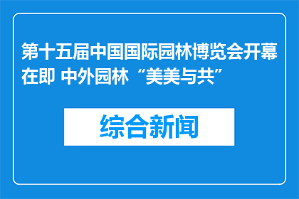 第十五届中国国际园林博览会开幕在即 中外园林“美美与共”