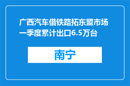 广西汽车借铁路拓东盟市场 一季度累计出口6.5万台