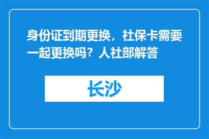 身份证到期更换，社保卡需要一起更换吗？人社部解答