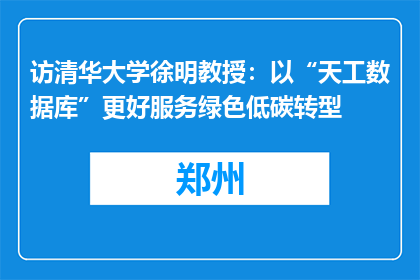 访清华大学徐明教授：以“天工数据库”更好服务绿色低碳转型