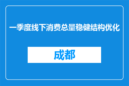 一季度线下消费总量稳健结构优化