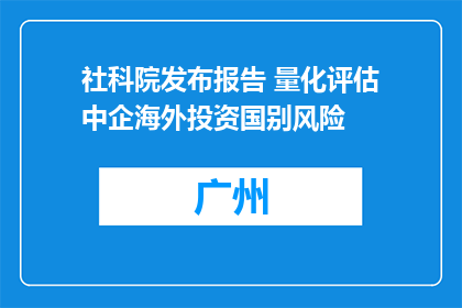 社科院发布报告 量化评估中企海外投资国别风险