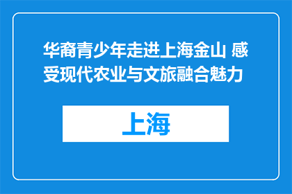 华裔青少年走进上海金山 感受现代农业与文旅融合魅力