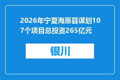 2026年宁夏海原县谋划107个项目总投资265亿元
