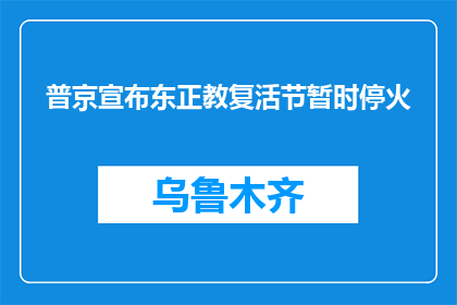 普京宣布东正教复活节暂时停火