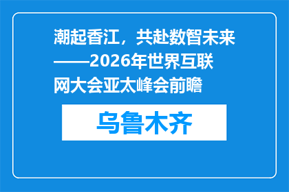 潮起香江，共赴数智未来——2026年世界互联网大会亚太峰会前瞻